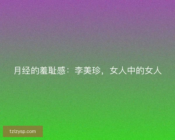 月经的羞耻感：李美珍，女人中的女人