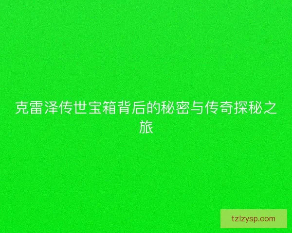 克雷泽传世宝箱背后的秘密与传奇探秘之旅