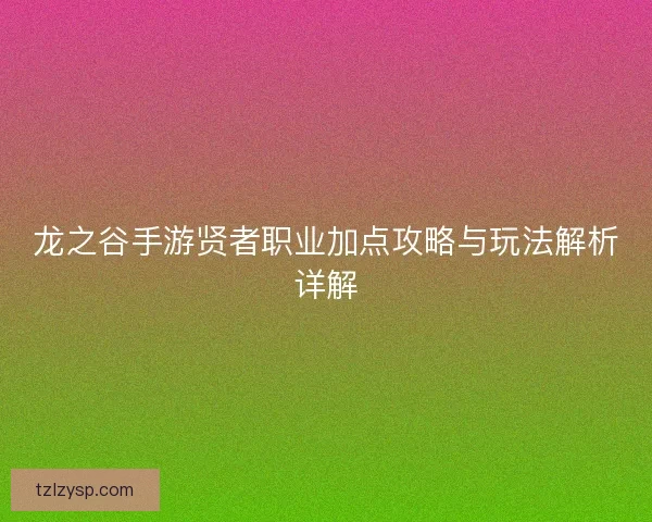 龙之谷手游贤者职业加点攻略与玩法解析详解