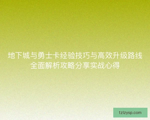 地下城与勇士卡经验技巧与高效升级路线全面解析攻略分享实战心得