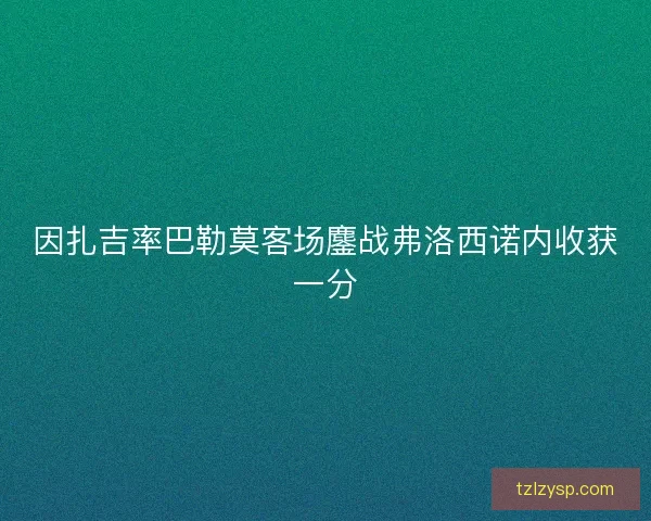 因扎吉率巴勒莫客场鏖战弗洛西诺内收获一分