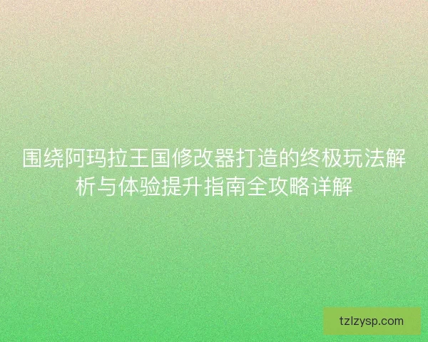 围绕阿玛拉王国修改器打造的终极玩法解析与体验提升指南全攻略详解